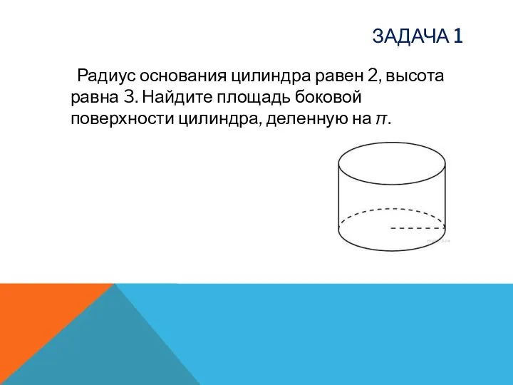 ЗАДАЧА 1 Радиус основания цилиндра равен 2, высота равна 3. Найдите