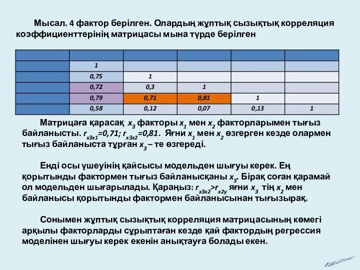 Мысал. 4 фактор берілген. Олардың жұптық сызықтық корреляция коэффициенттерінің матрицасы мына