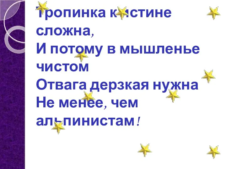 Тропинка к истине сложна, И потому в мышленье чистом Отвага дерзкая нужна Не менее, чем альпинистам!