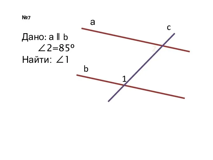 №7 а b c 2 1 Дано: а ǁ b ∠2=85º Найти: ∠1