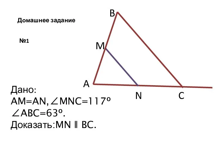 №1 B A Дано: AM=AN,∠MNC=117º ∠ABC=63º. Доказать:MN ǁ BC. C N Домашнее задание M