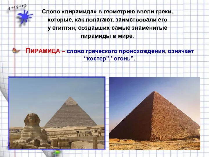 Слово «пирамида» в геометрию ввели греки, которые, как полагают, заимствовали его
