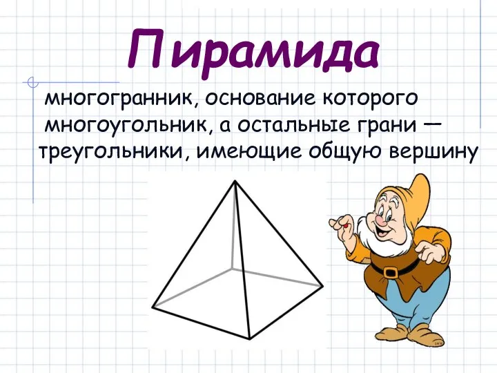 многогранник, основание которого многоугольник, а остальные грани — треугольники, имеющие общую вершину Пирамида