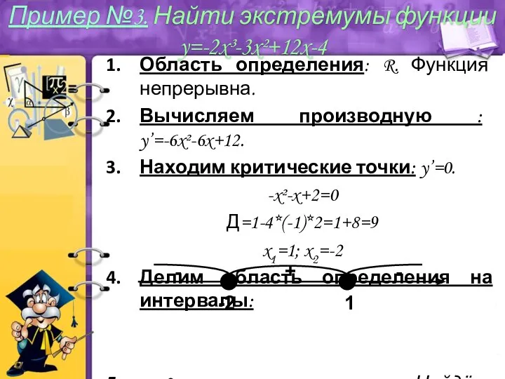 Область определения: R. Функция непрерывна. Вычисляем производную : y’=-6x²-6x+12. Находим критические