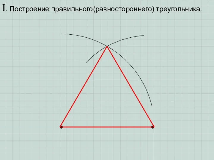 I. Построение правильного(равностороннего) треугольника.