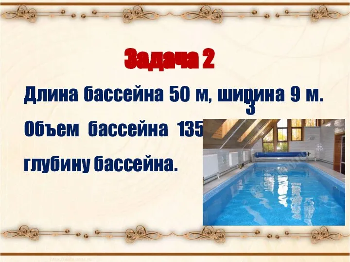 Задача 2 Длина бассейна 50 м, ширина 9 м. Объем бассейна 1350 м3. Найди глубину бассейна.