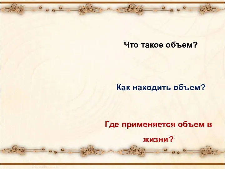 ЧТО? КАК? ГДЕ? Что такое объем? Как находить объем? Где применяется объем в жизни?