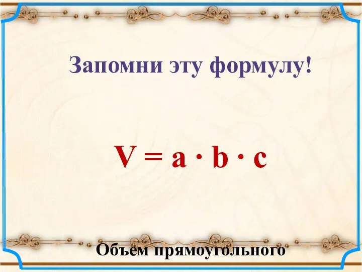 Запомни эту формулу! V = a ∙ b ∙ c Объем прямоугольного параллелепипеда