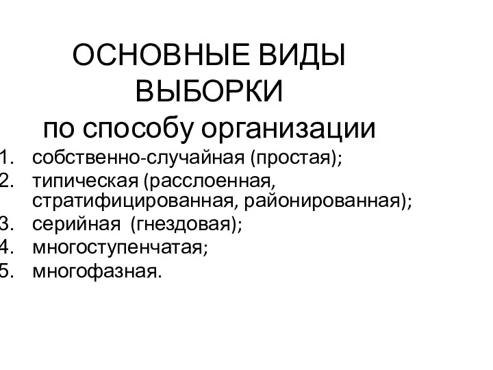 ОСНОВНЫЕ ВИДЫ ВЫБОРКИ по способу организации собственно-случайная (простая); типическая (расслоенная, стратифицированная, районированная); серийная (гнездовая); многоступенчатая; многофазная.