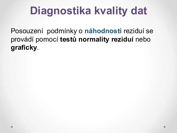 Diagnostika kvality dat Posouzení podmínky o náhodnosti reziduí se provádí pomocí testů normality reziduí nebo graficky.