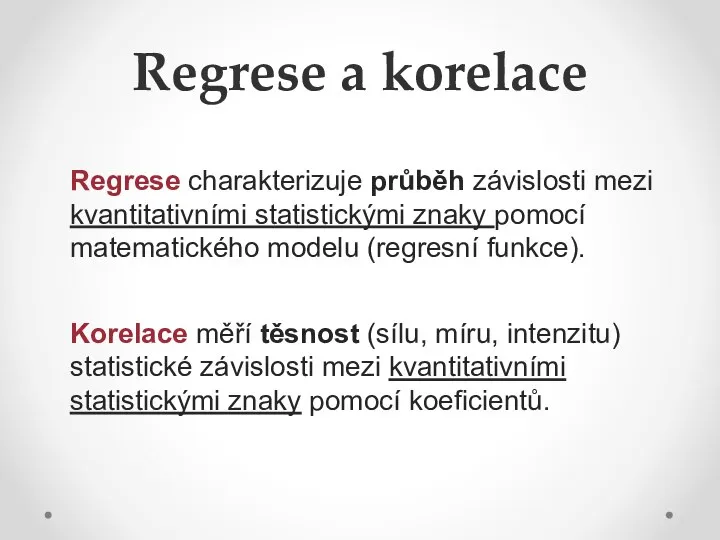 Regrese a korelace Regrese charakterizuje průběh závislosti mezi kvantitativními statistickými znaky