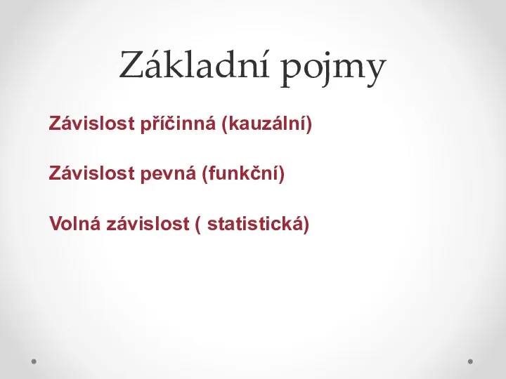 Základní pojmy Závislost příčinná (kauzální) Závislost pevná (funkční) Volná závislost ( statistická)