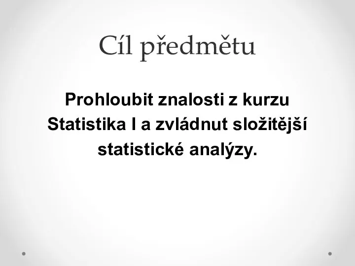 Cíl předmětu Prohloubit znalosti z kurzu Statistika I a zvládnut složitější statistické analýzy.