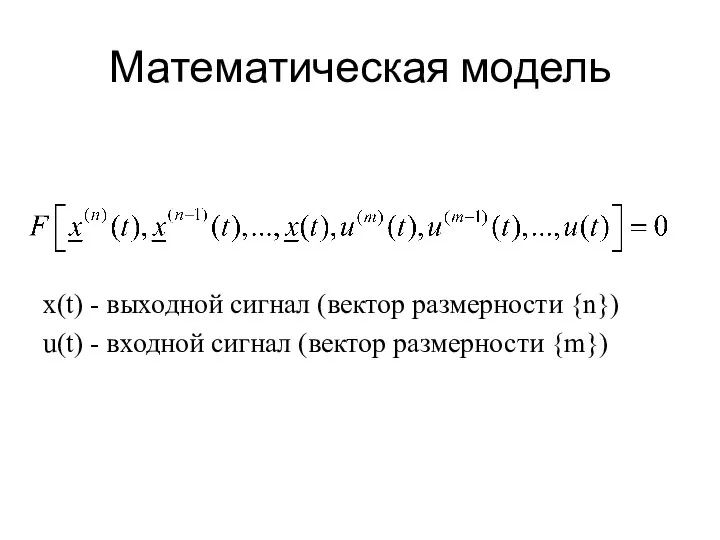 Математическая модель x(t) - выходной сигнал (вектор размерности {n}) u(t) - входной сигнал (вектор размерности {m})