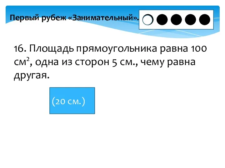 Первый рубеж «Занимательный». 16. Площадь прямоугольника равна 100 см2, одна из