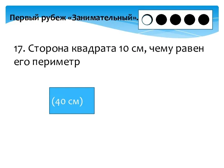 Первый рубеж «Занимательный». 17. Сторона квадрата 10 см, чему равен его периметр (40 см)