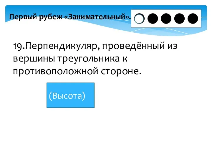 Первый рубеж «Занимательный». 19.Перпендикуляр, проведённый из вершины треугольника к противоположной стороне. (Высота)