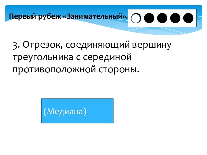 Первый рубеж «Занимательный». 3. Отрезок, соединяющий вершину треугольника с серединой противоположной стороны. (Медиана)