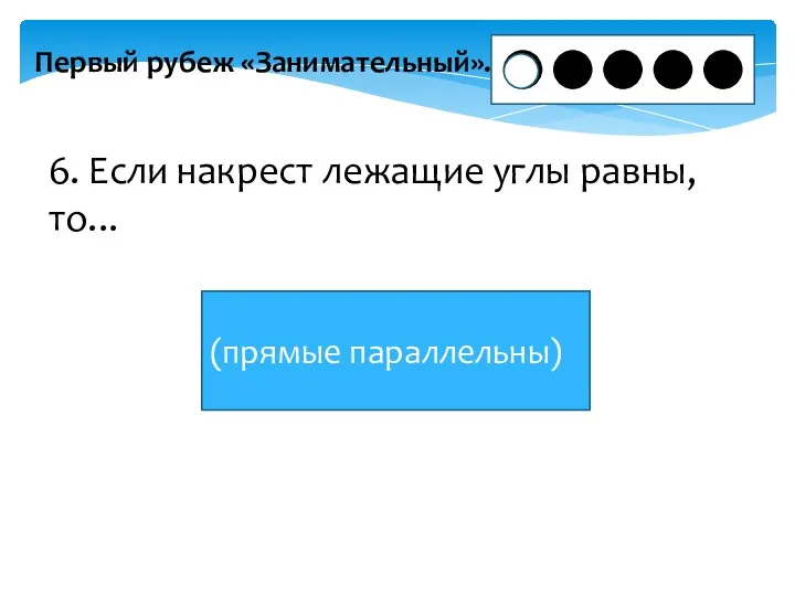 Первый рубеж «Занимательный». 6. Если накрест лежащие углы равны, то... (прямые параллельны)