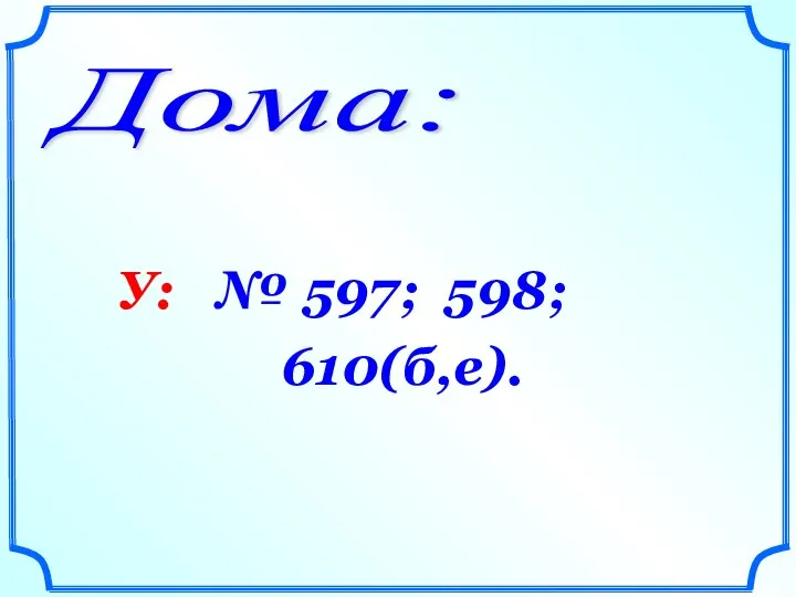 Дома: У: № 597; 598; 610(б,е).