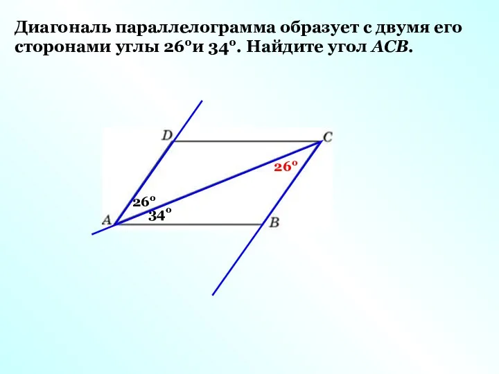 Диагональ параллелограмма образует с двумя его сторонами углы 26ои 34о. Найдите угол АСВ. 26о 34о 26о