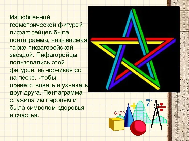 Излюбленной геометрической фигурой пифагорейцев была пентаграмма, называемая также пифагорейской звездой. Пифагорейцы