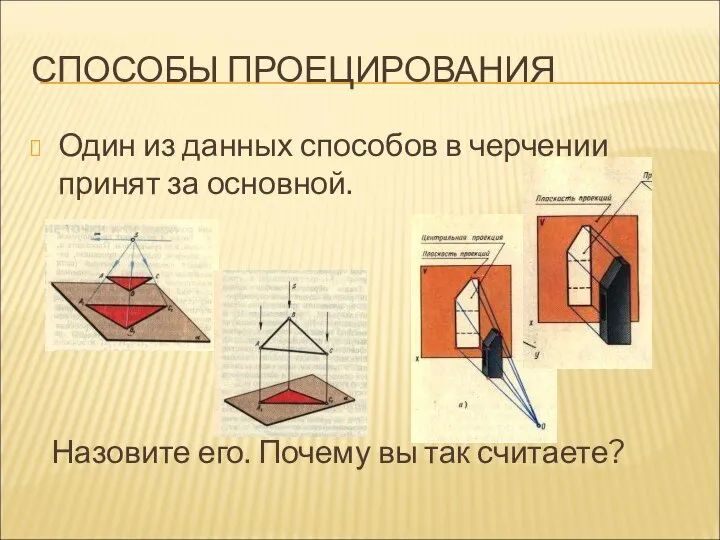 СПОСОБЫ ПРОЕЦИРОВАНИЯ Один из данных способов в черчении принят за основной.