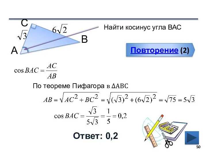 Повторение (2) Ответ: 0,2 Найти косинус угла ВАС В С А По теореме Пифагора в ∆АВС