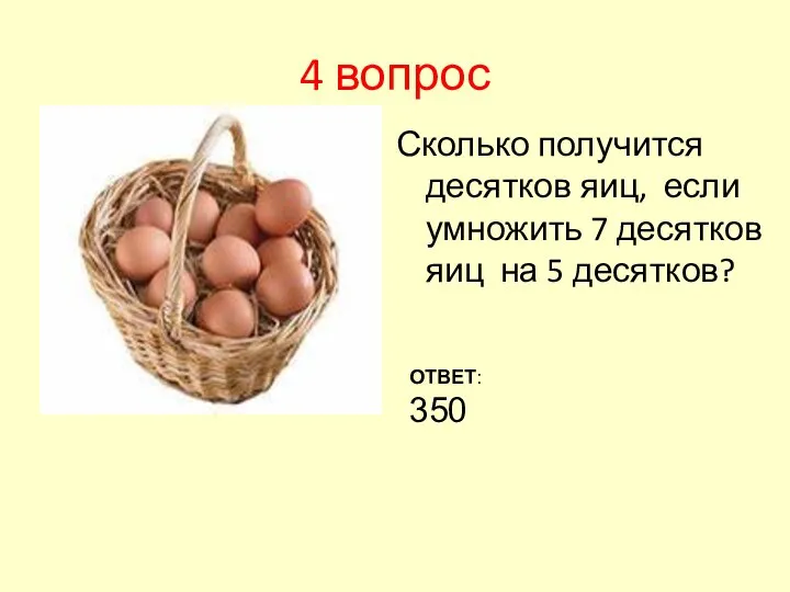 4 вопрос Сколько получится десятков яиц, если умножить 7 десятков яиц на 5 десятков? ОТВЕТ: 350