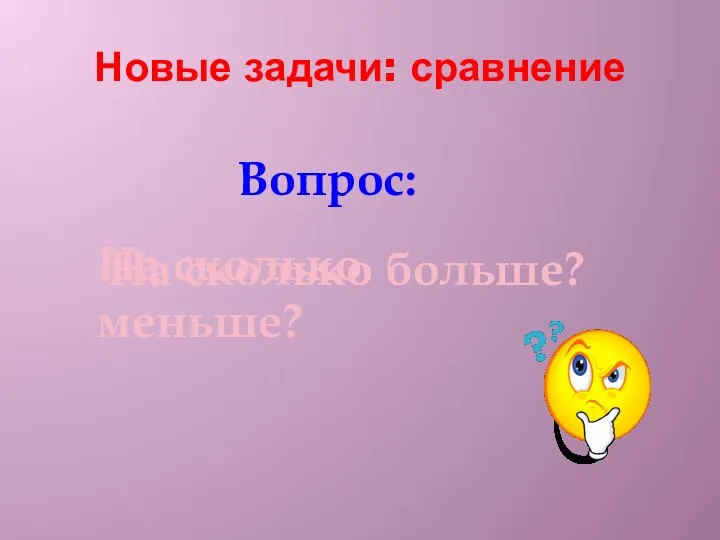 Новые задачи: сравнение Вопрос: На сколько больше? На сколько меньше?