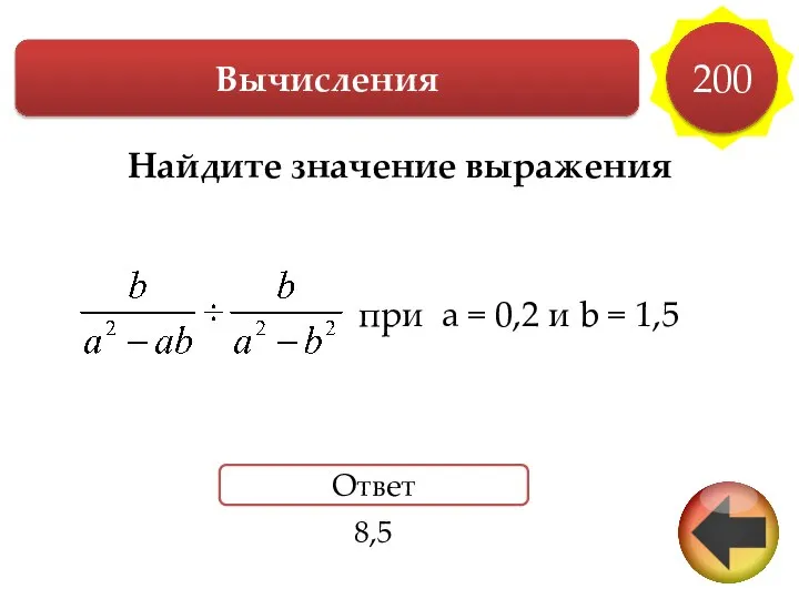 Вычисления 200 Найдите значение выражения при a = 0,2 и b = 1,5 Ответ 8,5