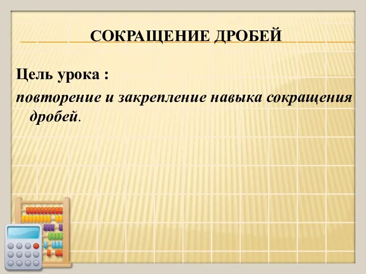 СОКРАЩЕНИЕ ДРОБЕЙ Цель урока : повторение и закрепление навыка сокращения дробей.