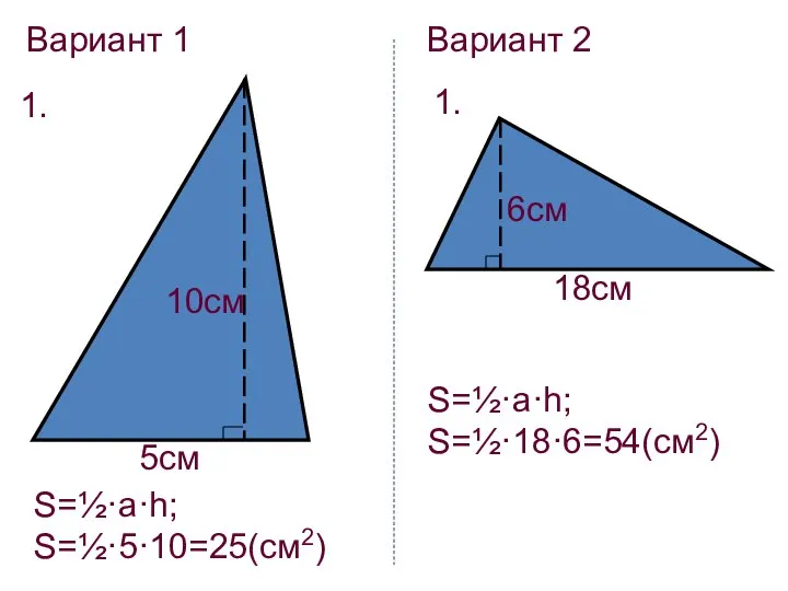 Вариант 1 1. 5см 10см S=½·a·h; S=½·5·10=25(см2) Вариант 2 1. 6см 18см S=½·a·h; S=½·18·6=54(см2)