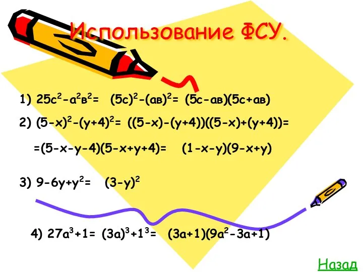 Использование ФСУ. Назад 1) 25с2-а2в2= (5с)2-(ав)2= (5с-ав)(5с+ав) 2) (5-х)2-(у+4)2= ((5-х)-(у+4))((5-х)+(у+4))= =(5-х-у-4)(5-х+у+4)=