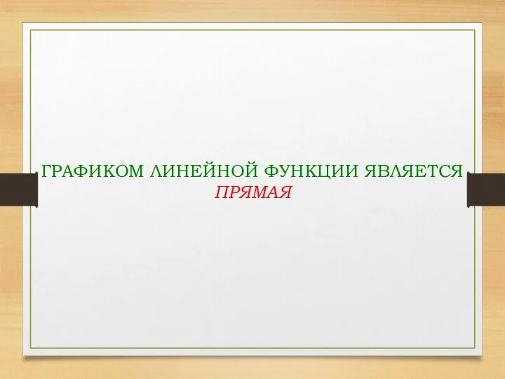 ГРАФИКОМ ЛИНЕЙНОЙ ФУНКЦИИ ЯВЛЯЕТСЯ ПРЯМАЯ