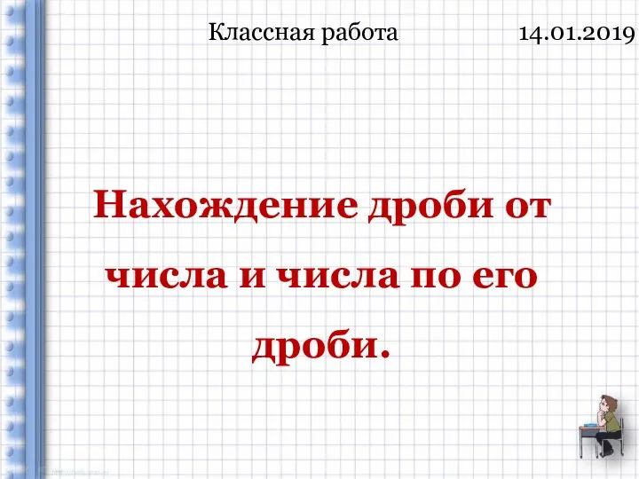 Нахождение дроби от числа и числа по его дроби. Классная работа 14.01.2019