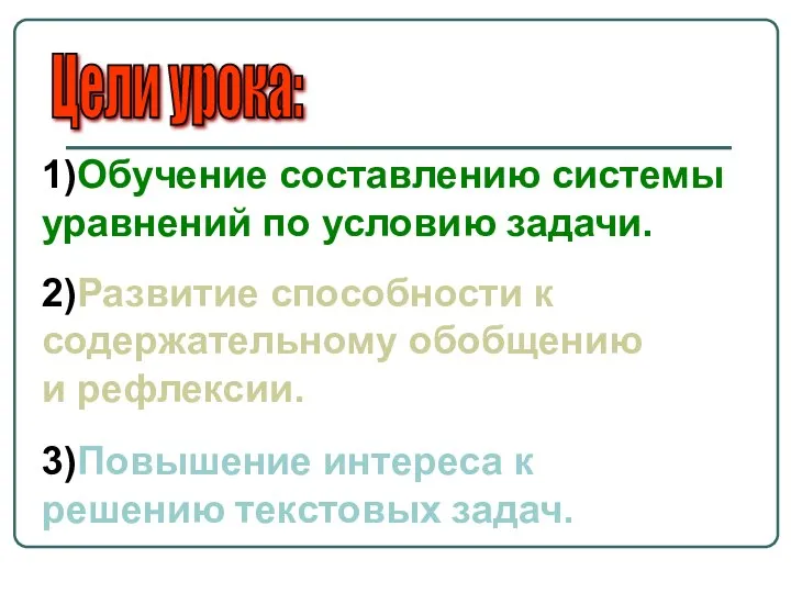 Цели урока: 1)Обучение составлению системы уравнений по условию задачи. 2)Развитие способности