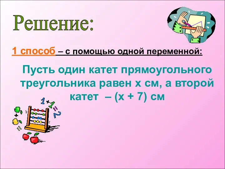 Решение: 1 способ – с помощью одной переменной: Пусть один катет