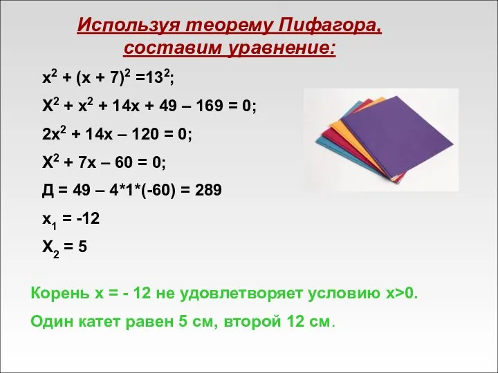 Используя теорему Пифагора, составим уравнение: x2 + (x + 7)2 =132;