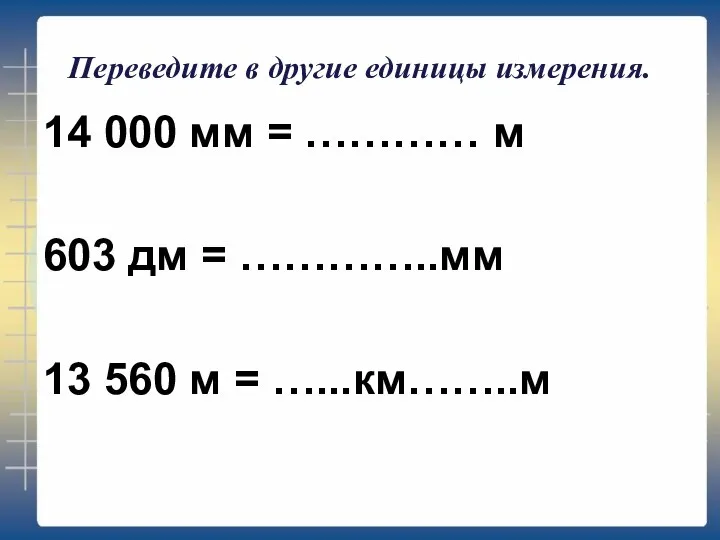 Переведите в другие единицы измерения. 14 000 мм = ………… м