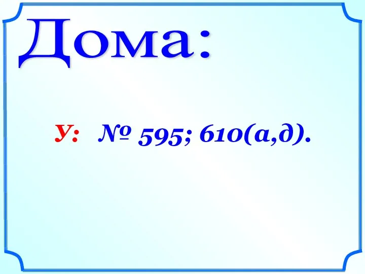 Дома: У: № 595; 610(а,д).