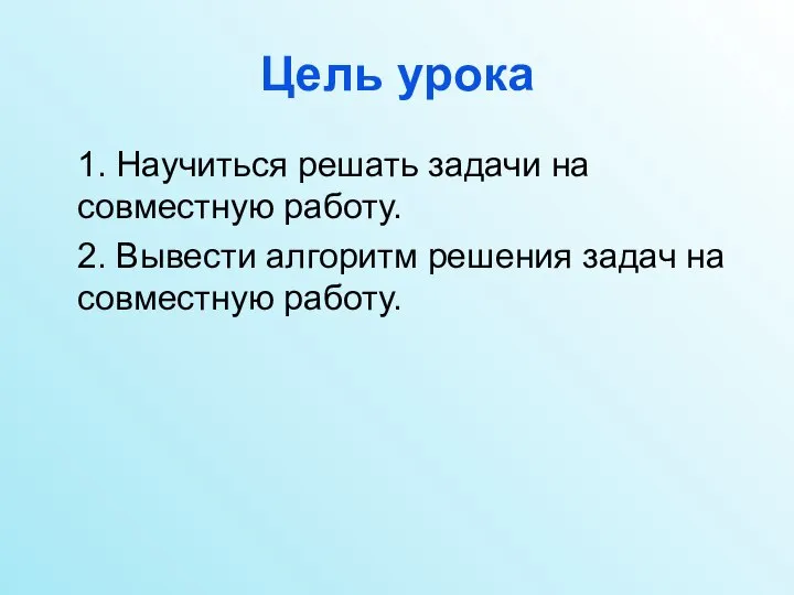 Цель урока 1. Научиться решать задачи на совместную работу. 2. Вывести