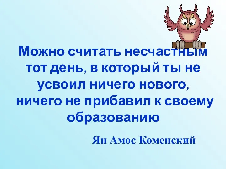 Можно считать несчастным тот день, в который ты не усвоил ничего