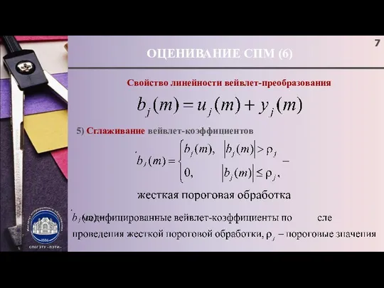 ОЦЕНИВАНИЕ СПМ (6) Свойство линейности вейвлет-преобразования 5) Сглаживание вейвлет-коэффициентов