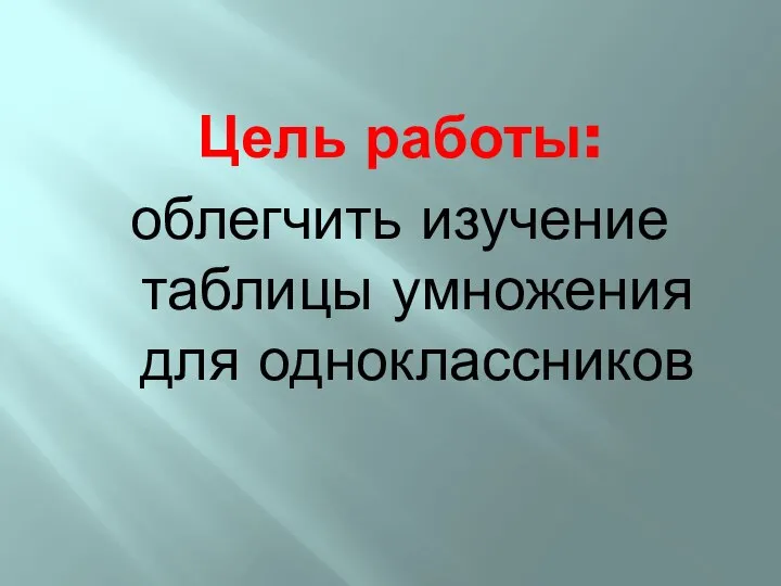 Цель работы: облегчить изучение таблицы умножения для одноклассников