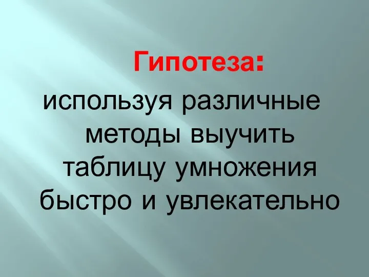 Гипотеза: используя различные методы выучить таблицу умножения быстро и увлекательно