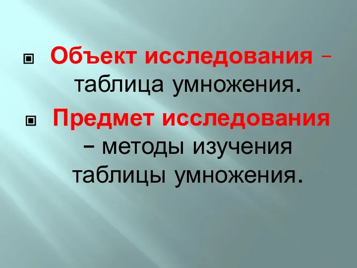 Объект исследования – таблица умножения. Предмет исследования – методы изучения таблицы умножения.