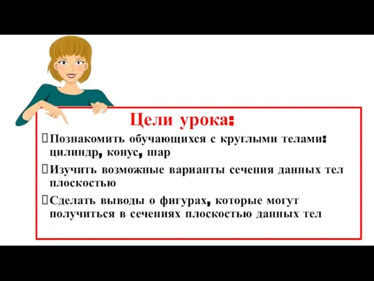 Познакомить обучающихся с круглыми телами: цилиндр, конус, шар Изучить возможные варианты