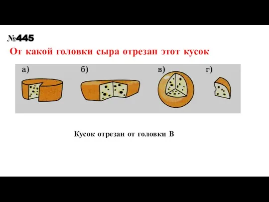 От какой головки сыра отрезан этот кусок №445 Кусок отрезан от головки В