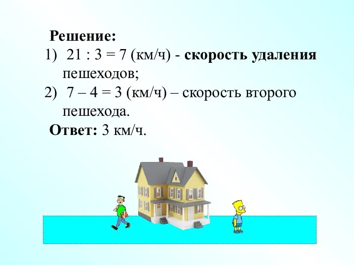 Решение: 21 : 3 = 7 (км/ч) - скорость удаления пешеходов;